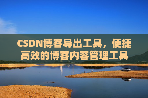 CSDN博客导出工具，便捷高效的博客内容管理工具
